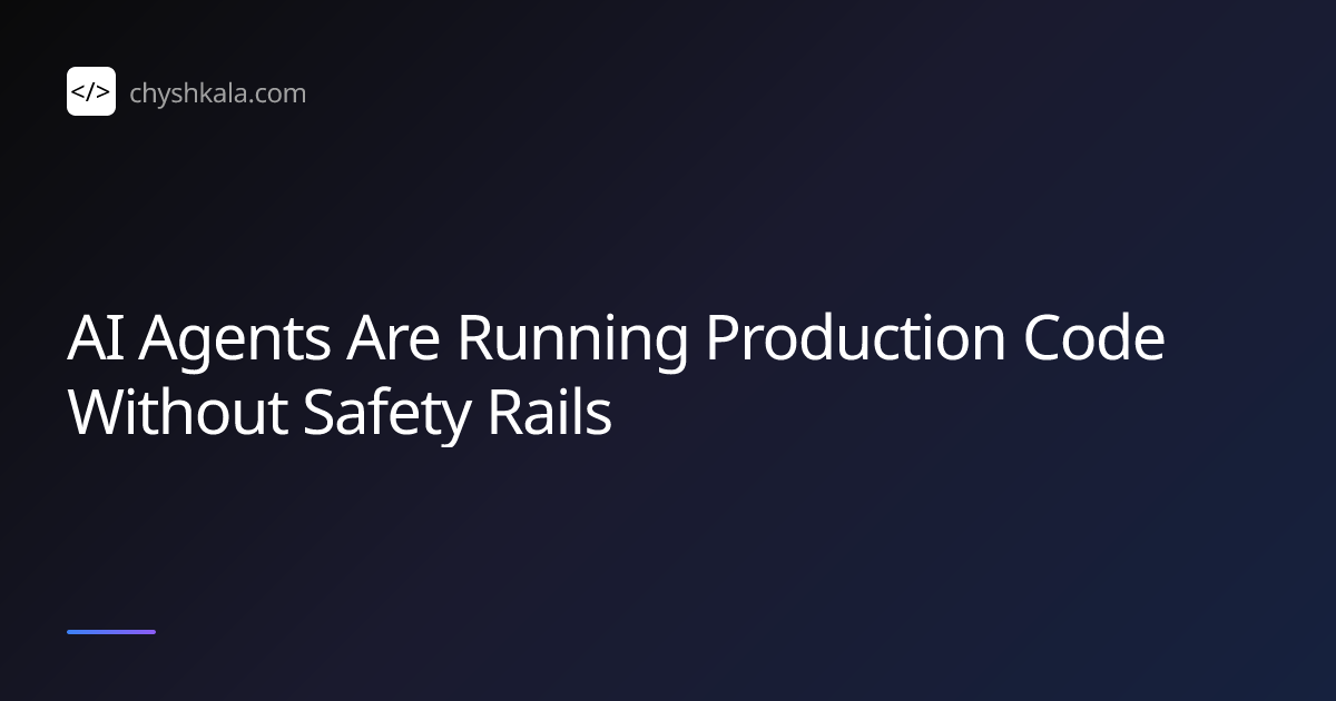 AI Agents Are Running Production Code Without Safety Rails | Ihor Chyshkala