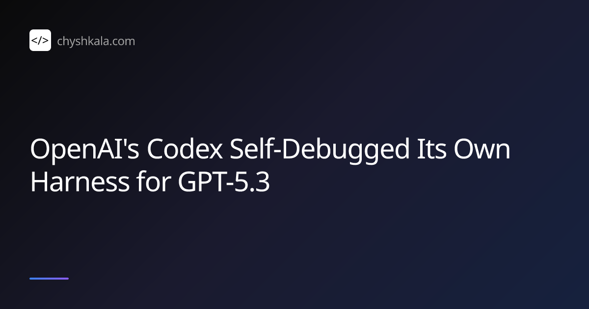 OpenAI's Codex Self-Debugged Its Own Harness for GPT-5.3 | Ihor Chyshkala